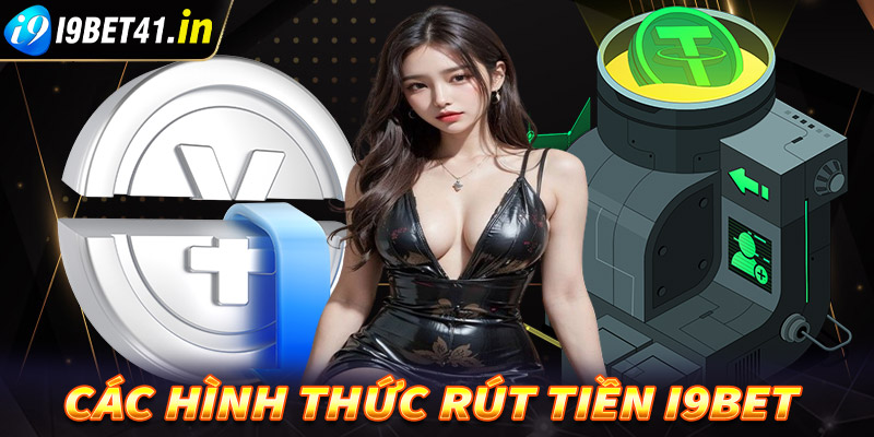 Điểm qua các hình thức rút tiền i9bet cực kỳ phổ biến