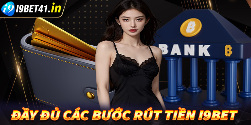 Hướng dẫn đầy đủ các bước rút tiền i9bet cho tân binh mới 