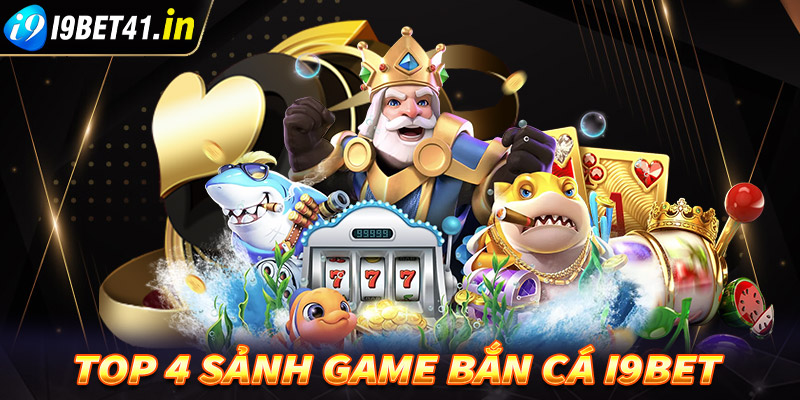 Top 4 sảnh game bắn cá i9bet đang được giới ngư thủ săn lùng