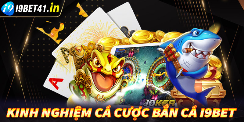 Bật mí kinh nghiệm cá cược bắn cá i9bet cực kỳ hiệu quả cho ngư thủ chưa rõ