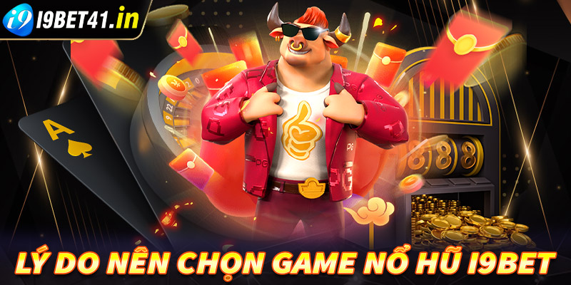 Tổ hợp một số lý do người dùng nên chọn lựa sảnh game nổ hũ i9bet