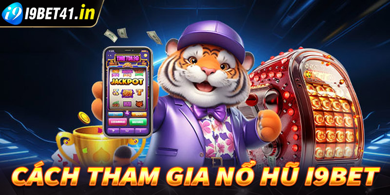 Chi tiết các bước tham gia cá cược nổ hũ i9bet dành cho những người chưa biết