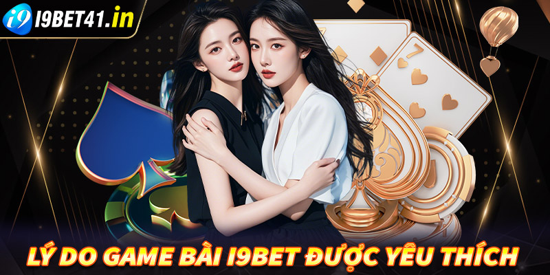 Lý do mà sảnh cá cược game bài i9bet được yêu thích tại Việt Nam