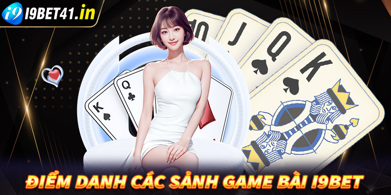 Điểm danh các sảnh game bài i9bet đang được giới cược thủ săn lùng