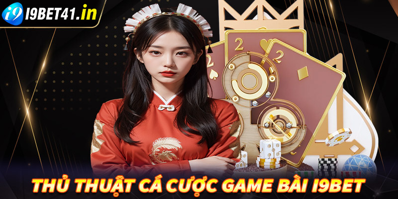 Bật mí thủ thuật cá cược game bài ibet được chia sẻ từ các cao thủ